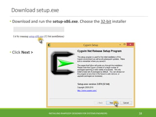 Download setup.exe
• Download and run the setup-x86.exe. Choose the 32-bit installer
• Click Next >
INSTALLING RHAPSODY DESIGNER FOR SYSTEMS ENGINEERS 18
 