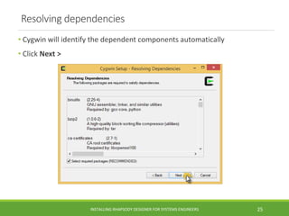 Resolving dependencies
• Cygwin will identify the dependent components automatically
• Click Next >
INSTALLING RHAPSODY DESIGNER FOR SYSTEMS ENGINEERS 25
 