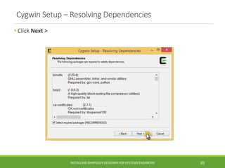 Cygwin Setup – Resolving Dependencies
• Click Next >
INSTALLING RHAPSODY DESIGNER FOR SYSTEMS ENGINEERS 35
 