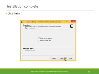Installation complete
• Click Finish
INSTALLING RHAPSODY DESIGNER FOR SYSTEMS ENGINEERS 37
 