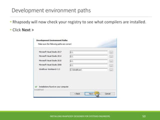 Development environment paths
• Rhapsody will now check your registry to see what compilers are installed.
• Click Next >
INSTALLING RHAPSODY DESIGNER FOR SYSTEMS ENGINEERS 50
 