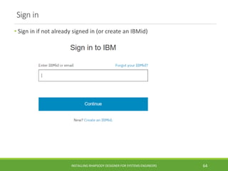 Sign in
• Sign in if not already signed in (or create an IBMid)
INSTALLING RHAPSODY DESIGNER FOR SYSTEMS ENGINEERS 64
 