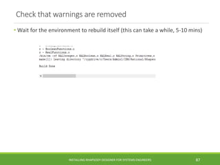 Check that warnings are removed
• Wait for the environment to rebuild itself (this can take a while, 5-10 mins)
INSTALLING RHAPSODY DESIGNER FOR SYSTEMS ENGINEERS 87
 