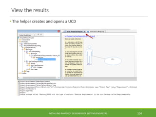 View the results
• The helper creates and opens a UCD
INSTALLING RHAPSODY DESIGNER FOR SYSTEMS ENGINEERS 104
 