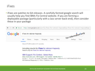 iFixes
• iFixes are patches to GA releases. A carefully formed google search will
usually help you find IBMs Fix Central w...