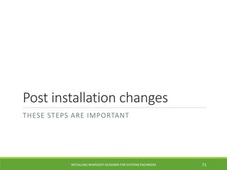 Post installation changes
THESE STEPS ARE IMPORTANT
INSTALLING RHAPSODY DESIGNER FOR SYSTEMS ENGINEERS 71
 