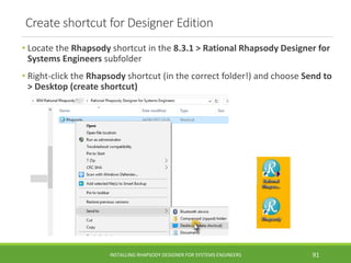 Create shortcut for Designer Edition
• Locate the Rhapsody shortcut in the 8.3.1 > Rational Rhapsody Designer for
Systems ...