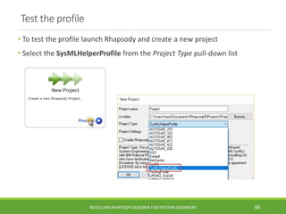 Test the profile
• To test the profile launch Rhapsody and create a new project
• Select the SysMLHelperProfile from the P...