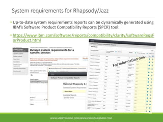 System requirements for Rhapsody/Jazz
• Up-to-date system requirements reports can be dynamically generated using
IBM’s So...
