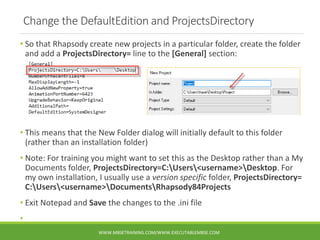 Change the DefaultEdition and ProjectsDirectory
• So that Rhapsody create new projects in a particular folder, create the ...
