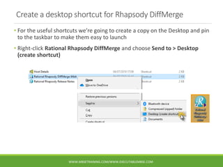 Create a desktop shortcut for Rhapsody DiffMerge
• For the useful shortcuts we’re going to create a copy on the Desktop an...