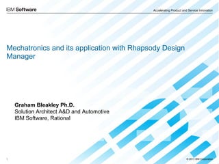 Accelerating Product and Service Innovation
© 2013 IBM Corporation1
Graham Bleakley Ph.D.
Solution Architect A&D and Automotive
IBM Software, Rational
Mechatronics and its application with Rhapsody Design
Manager
 