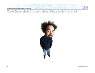 © 2013 IBM Corporation
Software and Systems Engineering | Rational
3
Code Generation Customization, Why should I do that?
 