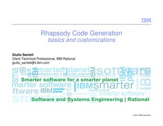 IBM Software Group | Rational software
© 2008 IBM Corporation
© 2013 IBM Corporation
Rhapsody Code Generation
basics and customizations
Giulio Santoli
Client Technical Professional, IBM Rational
giulio_santoli@it.ibm.com
 