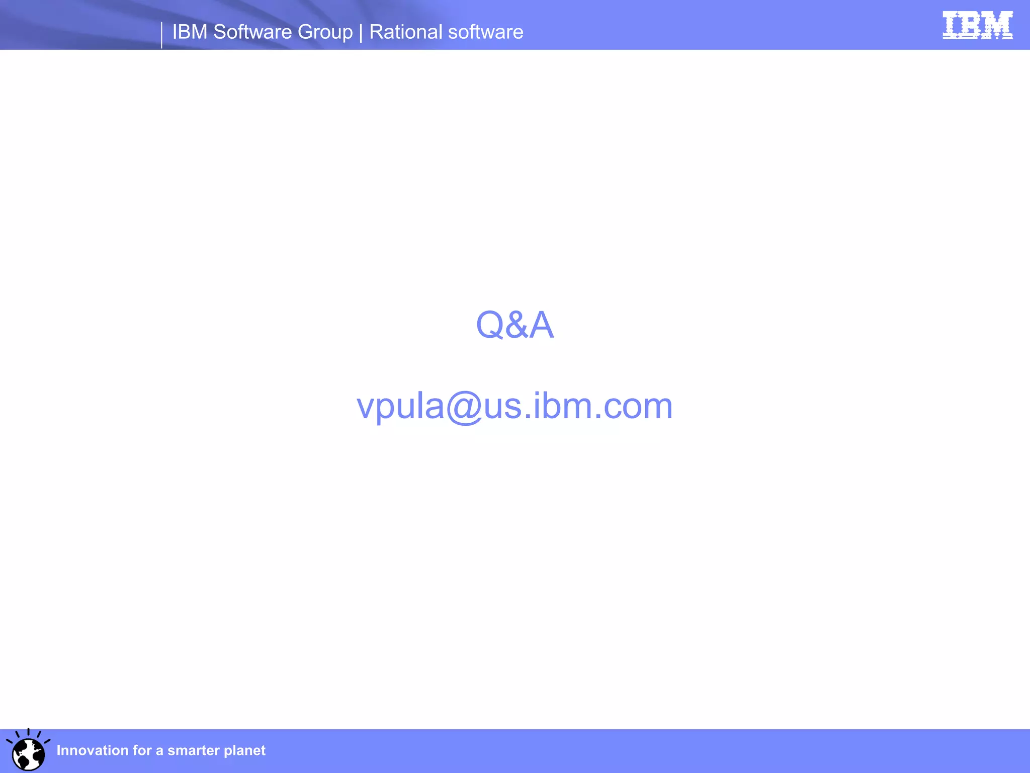 IBM Software Group | Rational software




                                                 Q&A

                                    vpula@us.ibm.com




Innovation for a smarter planet
 
