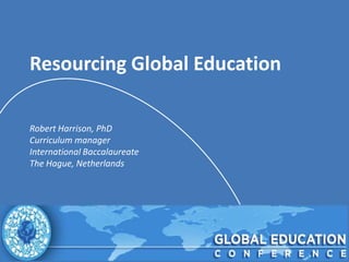 Resourcing Global Education

Robert Harrison, PhD
Curriculum manager
International Baccalaureate
The Hague, Netherlands
 