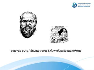 ειμι γαρ ουτε Αθηναιοσ ουτε Ελλην αλλα κοςμοπολιτησ
 