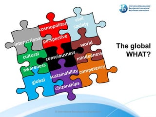 The global
                                               WHAT?




© International Baccalaureate Organization
 