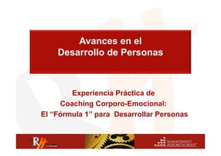Avances en el
    Desarrollo de Personas



        Experiencia Práctica de
           p
     Coaching Corporo-Emocional:
El “Fórmula 1” para Desarrollar Personas
 