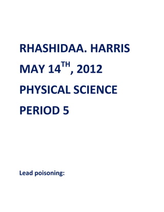 RHASHIDAA. HARRIS
             TH
MAY 14 , 2012
PHYSICAL SCIENCE
PERIOD 5



Lead poisoning:
 