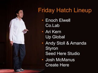 Friday Hatch Lineup
• Enoch Elwell
Co.Lab
• Ari Kern
Up Global
• Andy Stoll & Amanda
Styron
Seed Here Studio
• Josh McManus
Create Here
 