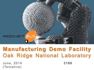 Manufacturing Demo Facility
Oak Ridge National Laboratory
June, 2014 $100
(Tentative)
 
