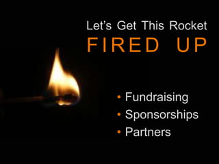 Let’s Get This Rocket
F I R E D U P
• Fundraising
• Sponsorships
• Partners
 