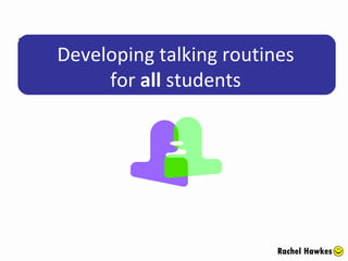 Developing talking routines for  all  students Rachel Hawkes 