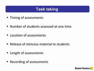 Task taking Rachel Hawkes Timing of assessments  Number of students assessed at one time Location of assessments Release of stimulus material to students Length of assessments Recording of assessments 