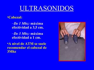 ULTRASONIDOS Cabezal: De 1 Mhz:  máxima efectividad a 3,5 cm. De 3 Mhz:  máxima efectividad a 1 cm. A nivel de ATM se suele recomendar el cabezal de 3Mhz 