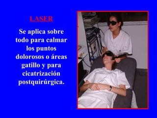 LASER Se aplica sobre todo para calmar los puntos dolorosos o áreas gatillo y para cicatrización postquirúrgica. 