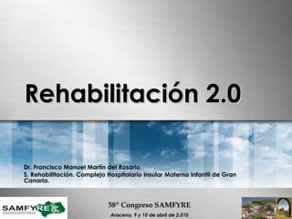 Rehabilitación 2.0   Dr. Francisco Manuel Martín del Rosario S. Rehabilitación. Complejo Hospitalario Insular Materno Infantil de Gran Canaria.  