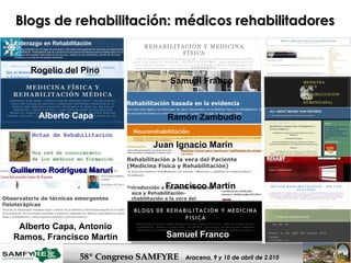 Blogs de rehabilitación: médicos rehabilitadores  Rogelio del Pino Alberto Capa Samuel Franco Guillermo Rodríguez Maruri Ramón Zambudio Juan Ignacio Marín   Francisco Martín Alberto Capa, Antonio Ramos, Francisco Martín Samuel Franco 
