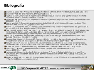 Bibliografía Giustini, D. 2006. How Web 2.0 is changing medicine: Editorial. British Medical Journal, 333:1283-1284. Giustini D. Web 3.0 and medicine. BMJ.2007;335:1273–4.  Hughes B, Joshi I, Wareham J. Health 2.0 and Medicine 2.0: Tensions and Controversies in the Field,  Journal of Medical Internet Research , 10(3): e23  Tan H, Ng JHK. Googling for a diagnosis—use of Google as a diagnostic aid: internet based study. BMJ 2006;333:1143-5.  Mayer MA, Leis A. Concepto y aplicaciones de la Web 3.0: una introducción para médicos. Aten Primaria. 2009. doi:10.1016/j.aprim.2009.06.025 Mayer MA, G.ParerasL, Leis A. La Web 2.0 se presenta como una nueva plataforma de gestión de la información médica. Aten Primaria.2008;40:39–42.  Golomb MR, McDonald BC, Warden SJ, Yonkman J, Saykin AJ, Shirley B, Huber M, Rabin B, Abdelbaky M, Nwosu ME, Barkat-Masih M, Burdea GC . In-home virtual reality videogame telerehabilitation in adolescents with hemiplegic cerebral palsy. Arch Phys Med Rehabil. 2010;91(1):1-8.e1.  McCue M, Fairman A, Pramuka M. Enhancing quality of life through telerehabilitation. Phys Med Rehabil Clin N Am. 2010;21(1):195-205.  Brennan DM, Mawson S, Brownsell S. Telerehabilitation: enabling the remote delivery of healthcare, rehabilitation, and self management. Stud Health Technol Inform. 2009;145:231-48.  Kairy D, Lehoux P, Vincent C, Visintin M. A systematic review of clinical outcomes, clinical process, healthcare utilization and costs associated with telerehabilitation. Disabil Rehabil. 2009;31(6):427-47.  Russell TG. Physical rehabilitation using telemedicine. J Telemed Telecare. 2007;13(5):217-20.  Theodoros D, Russell  T . Telerehabilitation: current perspectives. Stud Health Technol Inform. 2008;131:191-209.  Hermann VH, Herzog M, Jordan R, Hofherr M, Levine P, Page SJ. Telerehabilitation and electrical stimulation: an occupation-based, client-centered stroke intervention. Am J Occup Ther. 2010 Jan-Feb;64(1):73-81.  Meskó B. Medicine and web 2.0. The first university credit course. 20-4-2.010 [Consulta el 28-4-2.010] <http://med20course.wordpress.com/> 