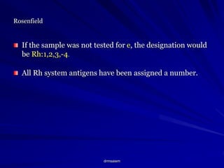 drmsaiem
Rosenfield
If the sample was not tested for e, the designation would
be Rh:1,2,3,-4.
All Rh system antigens have been assigned a number.
 
