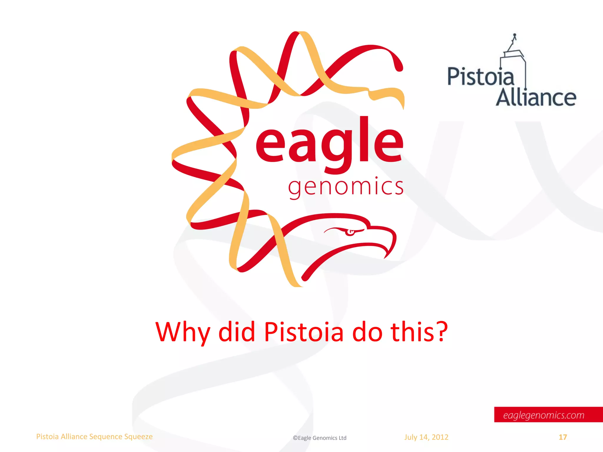Why	
  did	
  Pistoia	
  do	
  this?	
  


Pistoia	
  Alliance	
  Sequence	
  Squeeze	
                   ©Eagle	
  Genomics	
  Ltd	
  	
     July	
  14,	
  2012	
     17	
  
	
  
 