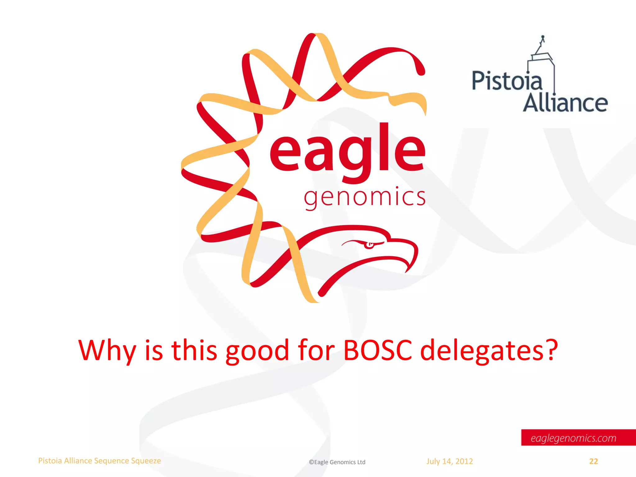 Why	
  is	
  this	
  good	
  for	
  BOSC	
  delegates?	
  


Pistoia	
  Alliance	
  Sequence	
  Squeeze	
     ©Eagle	
  Genomics	
  Ltd	
  	
     July	
  14,	
  2012	
     22	
  
	
  
 