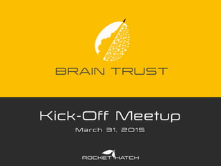 BRAIN TRUST
Kick-Off Meetup
M a r c h 3 1 , 2 0 1 5
 