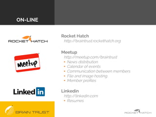 BRAIN TRUST
ON-LINE
Rocket Hatch
http://braintrust.rockethatch.org
Meetup
http://meetup.com/braintrust
•  News distributio...