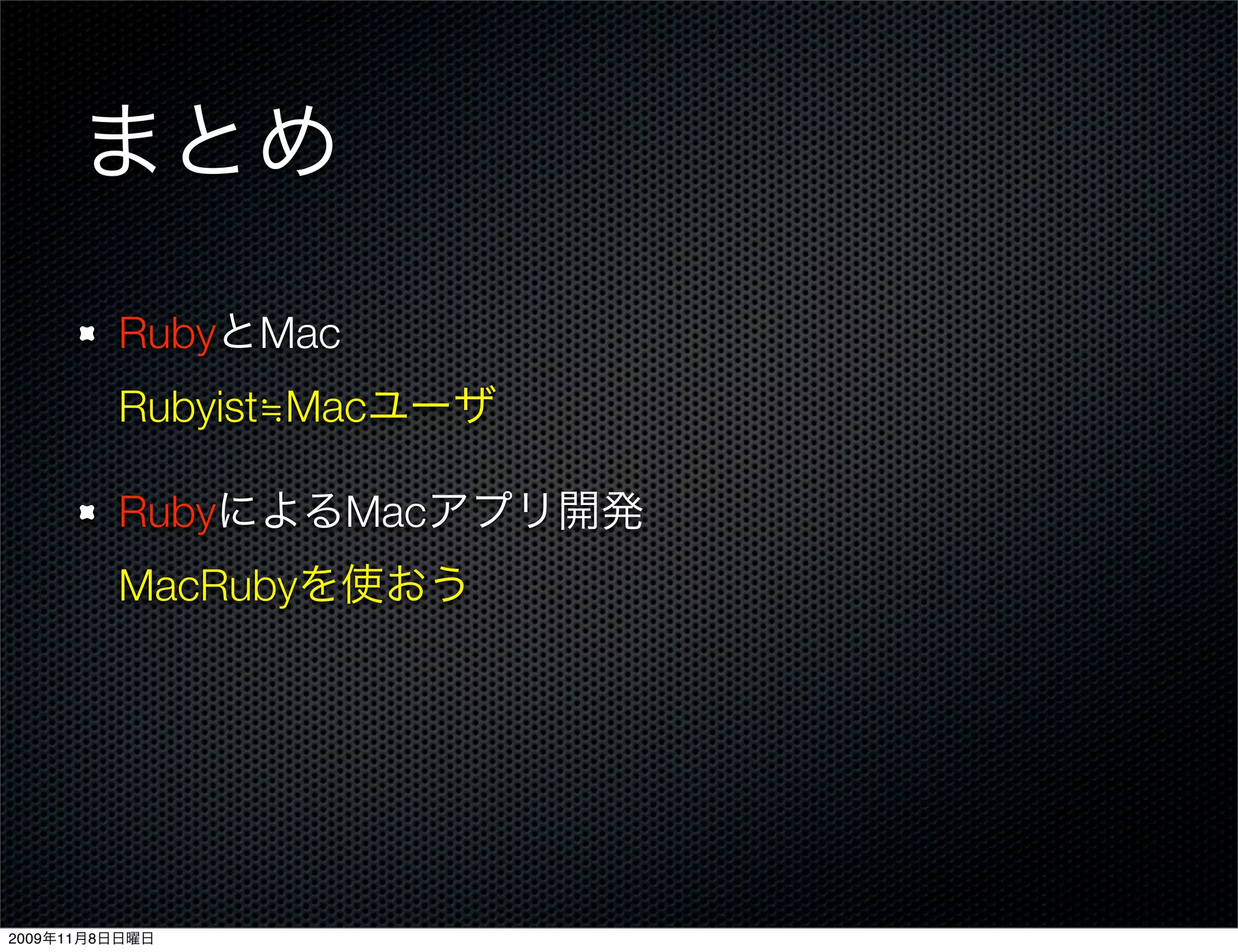 まとめ

         RubyとMac
         Rubyist≒Macユーザ

         RubyによるMacアプリ開発
         MacRubyを使おう




2009年11月8日日曜日
 