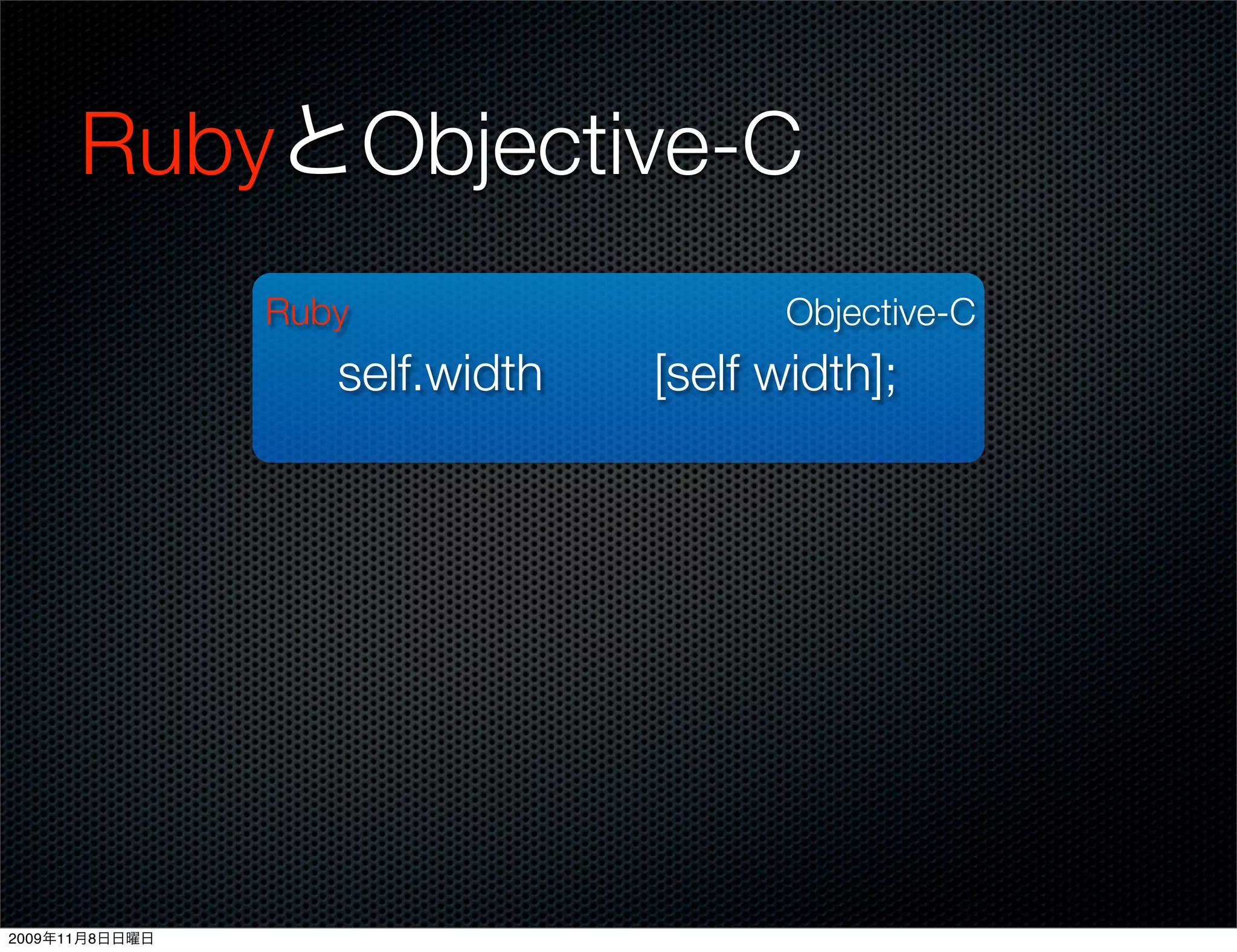 RubyとObjective-C
                Ruby                   Objective-C
                   self.width   [self width];




2009年11月8日日曜日
 