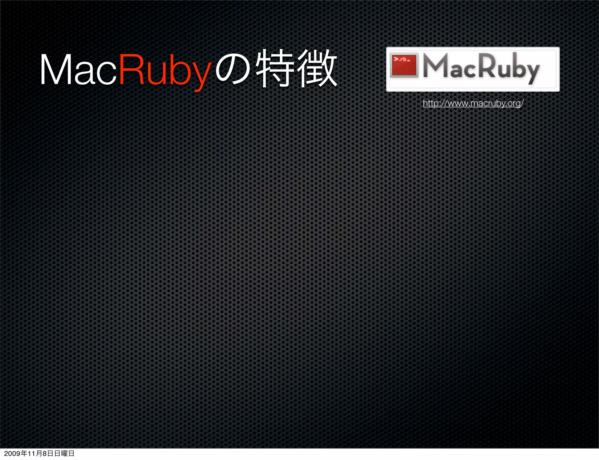 MacRubyの特徴
                   http://www.macruby.org/




2009年11月8日日曜日
 