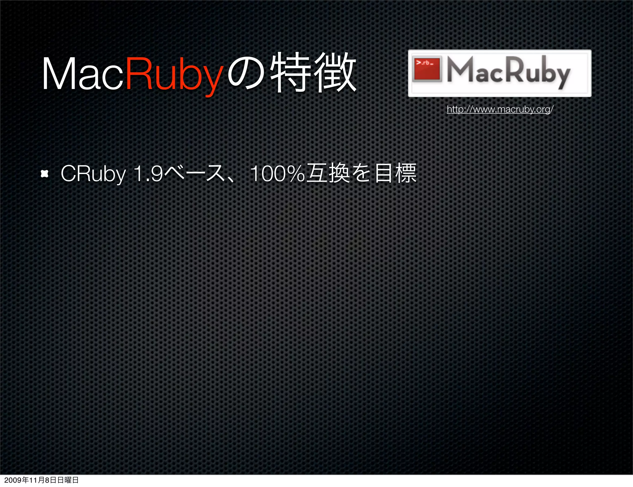 MacRubyの特徴
                                  http://www.macruby.org/




         CRuby 1.9ベース、100%互換を目標




2009年11月8日日曜日
 