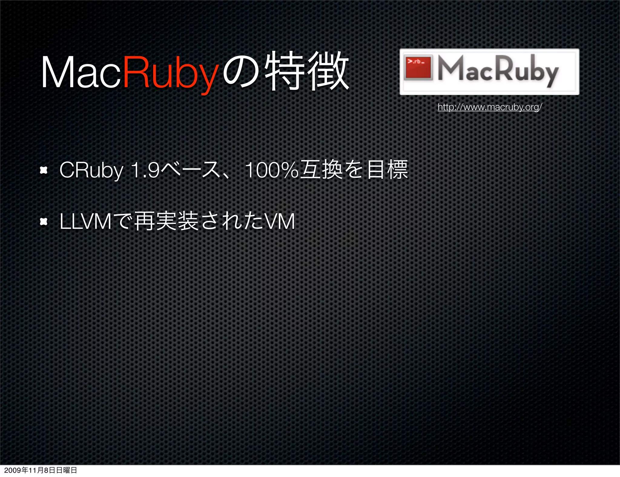 MacRubyの特徴
                                  http://www.macruby.org/




         CRuby 1.9ベース、100%互換を目標

         LLVMで再実装されたVM




2009年11月8日日曜日
 