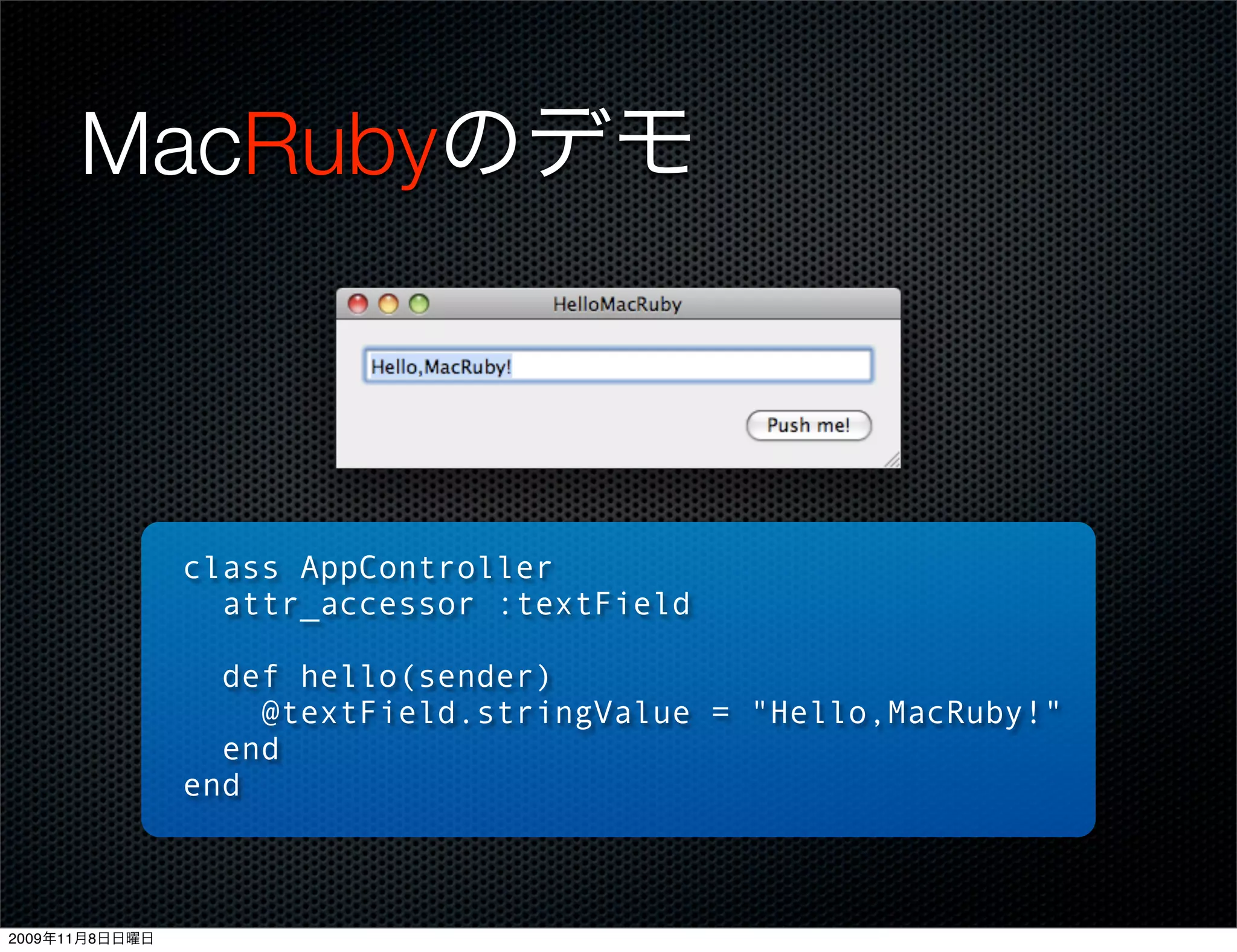 MacRubyのデモ



                class AppController
                  attr_accessor :textField

                  def hello(sender)
                    @textField.stringValue = "Hello,MacRuby!"
                  end
                end



2009年11月8日日曜日
 