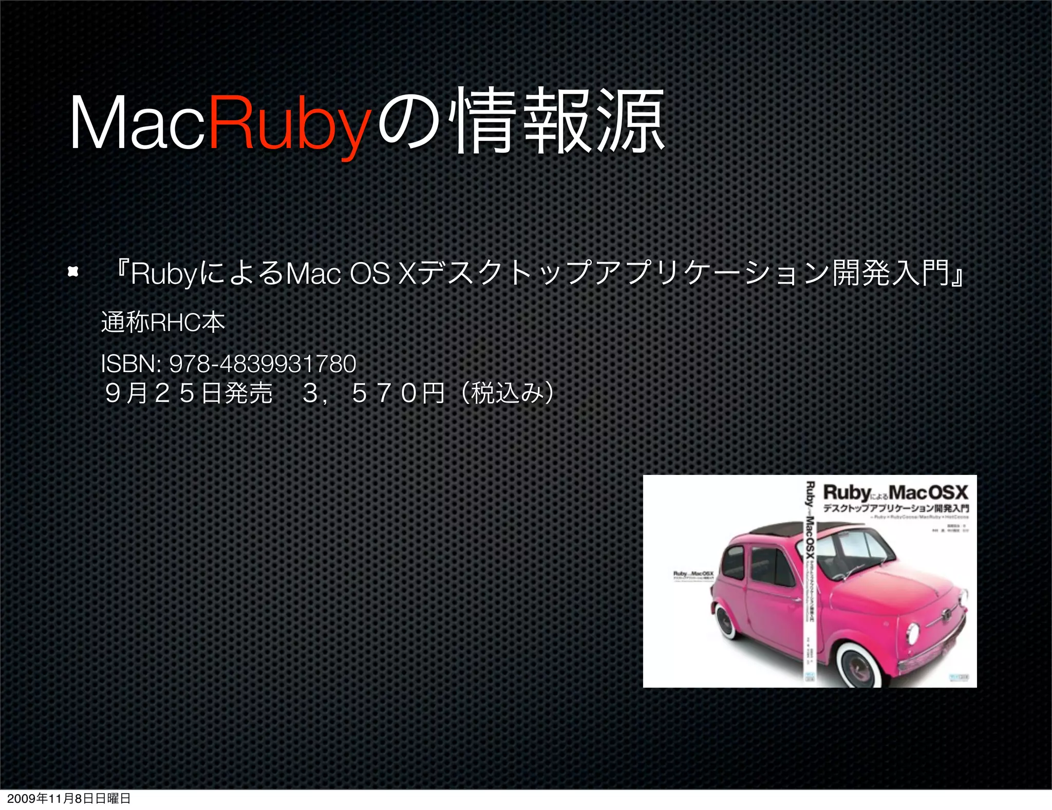 MacRubyの情報源
         『RubyによるMac OS Xデスクトップアプリケーション開発入門』
         通称RHC本
         ISBN: 978-4839931780
         ９月２５日発売 ３，５７０円（税込み）




2009年11月8日日曜日
 