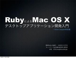 Ruby        Mac OS X
                による
      デスクトップアプリケーション開発入門
                             -- Snow Leopard対応版




                      関西Ruby会議02 ­ 2009年11月7日
                      ネットワーク応用通信研究所 研究員
                         高尾 宏治<kouji@netlab.jp>




2009年11月8日日曜日
 