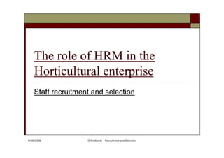 The role of HRM in the
    Horticultural enterprise
    Staff recruitment and selection




11/09/2008          D.Wallbankl   Recruitment and Selection
 
