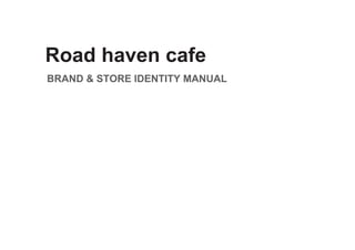 Road haven cafe
BRAND & STORE IDENTITY MANUAL
 