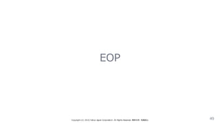 EOP
Copyright  (C)  2016  Yahoo  Japan  Corporation.  All  Rights  Reserved.  無断引⽤用・転載禁⽌止 49
 